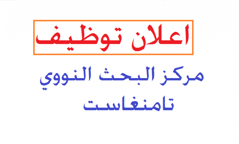 اعلان توظيف بالمركز البحث النووي تمنراست