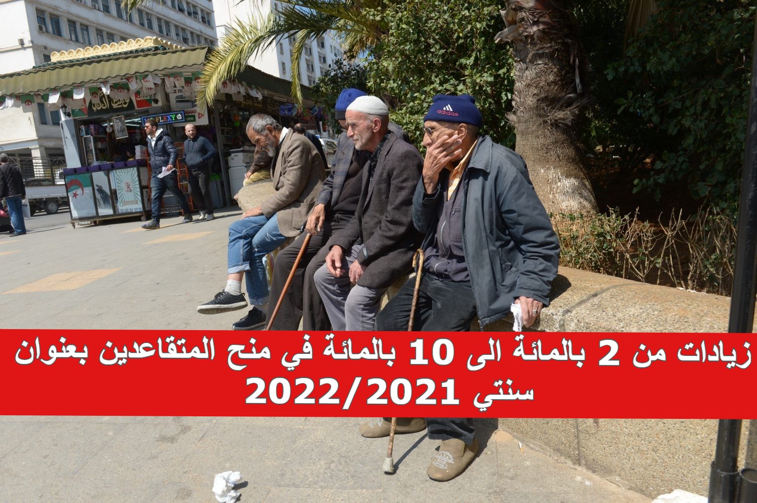 زيادات من 2 بالمائة الى 10 بالمائة في منح المتقاعدين بعنوان سنتي 2022/2021