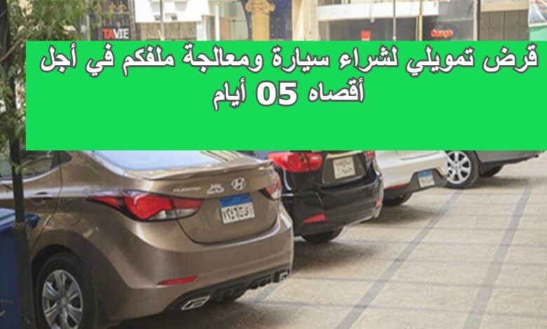 قرض تمويلي لشراء سيارة ومعالجة ملفكم في أجل أقصاه 05 أيام