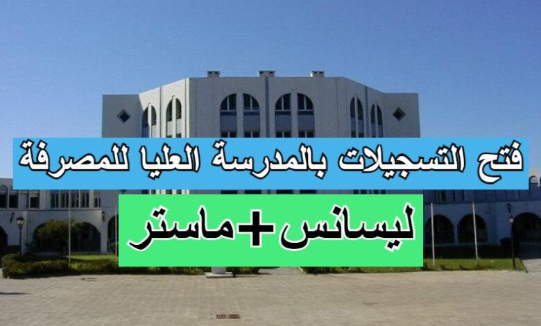 فتح ترشح للالتحاق بالمدرسة العليا للمصرفة ليسانس و ماستر 2023/2022