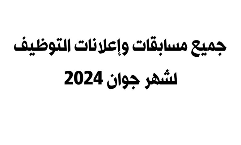 جميع مسابقات واعلانات التوظيف لشهر جوان 2024