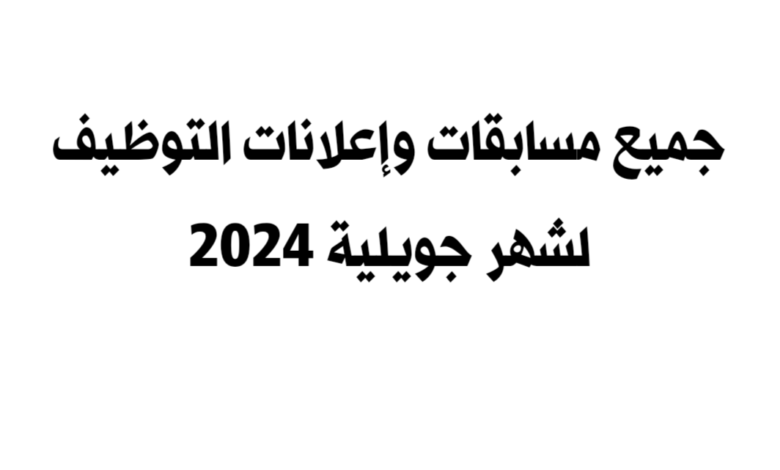 جميع مسابقات واعلانات التوظيف لشهر جويلية 2024