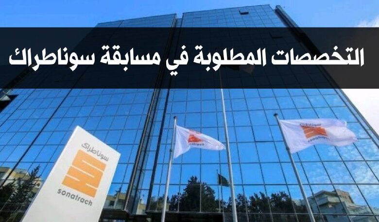 التخصصات المطلوبة في مسابقة سوناطراك