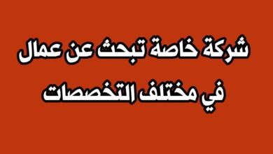 شركة خاصة تبحث عن عمال في مختلف التخصصات