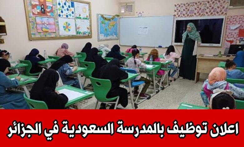 المدرسة السعودية في الجزائر تبحث عن أساتذة واداريين وعمال مهنيين