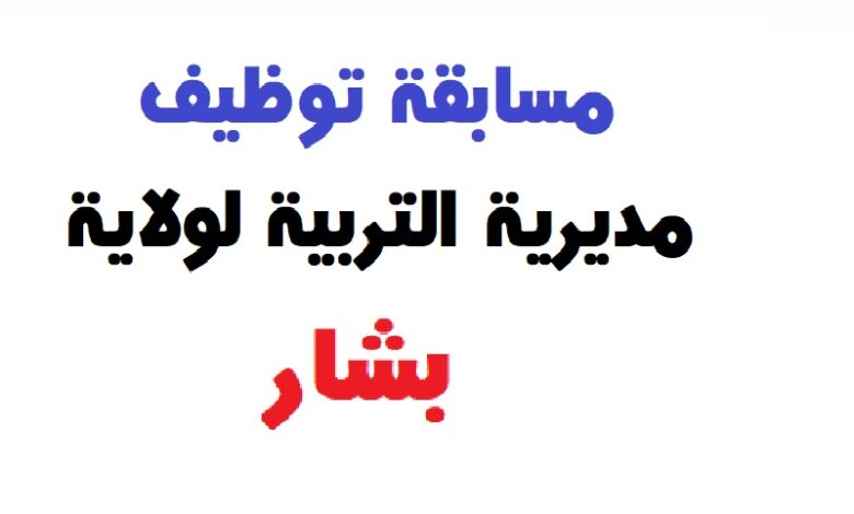 مديرية التربية لولاية بشار تعلن عن فتح مسابقات توظيف على أساس الاختبار المهني