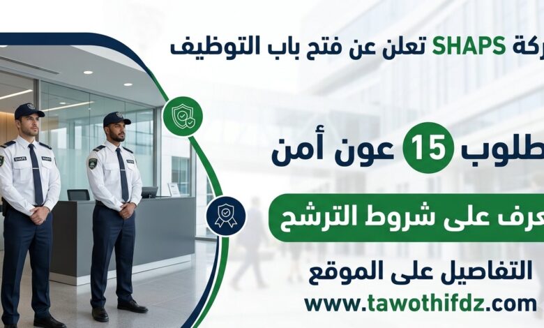 توظيف 15 عون أمن في شركة SHAPS.. تعرف على شروط الترشح