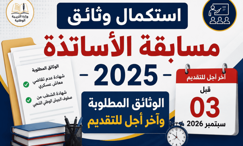 استكمال وثائق مسابقة الأساتذة 2025: الوثائق المطلوبة وآخر أجل للتقديم