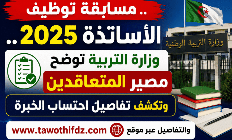 مسابقة توظيف الأساتذة 2025.. وزارة التربية توضح مصير المتعاقدين وتكشف تفاصيل احتساب الخبرة