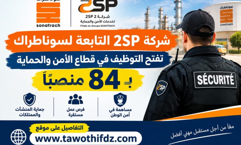 شركة 2SP التابعة لسوناطراك تفتح التوظيف في قطاع الأمن والحماية بـ84 منصبًا