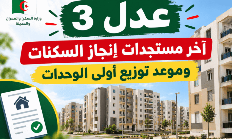 عدل 3: آخر مستجدات إنجاز السكنات وموعد توزيع أولى الوحدات