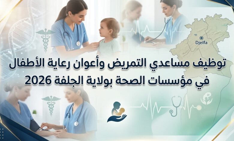 توظيف مساعدي التمريض وأعوان رعاية الأطفال في مؤسسات الصحة بولاية الجلفة 2026